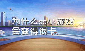 为什么qq小游戏会变得很卡