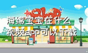 海绵宝宝在什么视频app可以下载