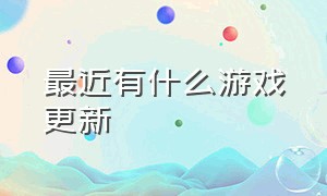 最近有什么游戏更新