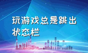 玩游戏总是跳出状态栏（玩游戏的时候老是弹出任务栏）