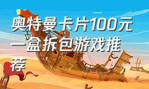 奥特曼卡片100元一盒拆包游戏推荐