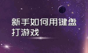 新手如何用键盘打游戏（没用过键盘打游戏怎么快速学会）