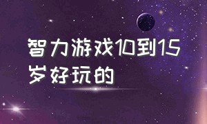 智力游戏10到15岁好玩的