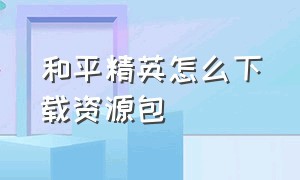 和平精英怎么下载资源包