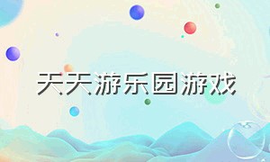 天天游乐园游戏（天天玩游乐园最新版下载）