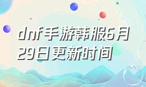 dnf手游韩服6月29日更新时间