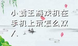 小霸王游戏机在手机上玩怎么双人