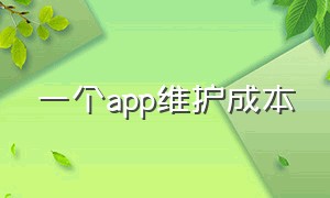 一个app维护成本（一个app的运营维护费用大概多少）