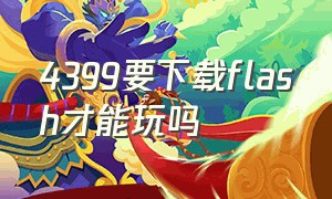 4399要下载flash才能玩吗