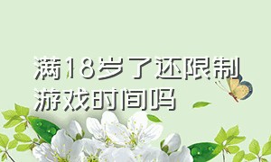 满18岁了还限制游戏时间吗