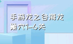 手游龙之谷海龙巢穴1-6关