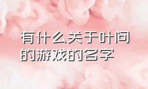 有什么关于叶问的游戏的名字