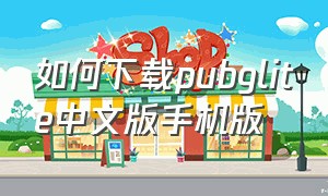 如何下载pubglite中文版手机版