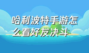 哈利波特手游怎么看好友决斗