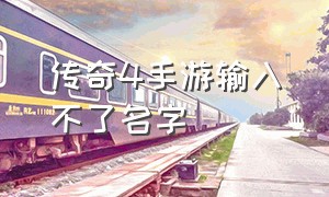 传奇4手游输入不了名字（传奇4手游官网）