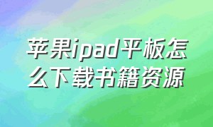 苹果ipad平板怎么下载书籍资源（苹果ipad平板怎么下载word）