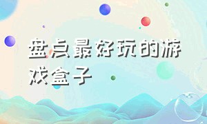 盘点最好玩的游戏盒子（最热门游戏盒子排行榜最新版）