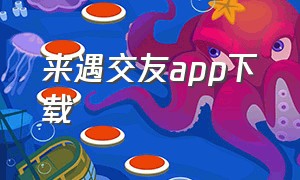 来遇交友app下载（来遇交友软件最新版本怎么下载）