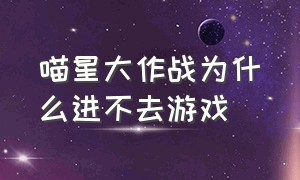 喵星大作战为什么进不去游戏