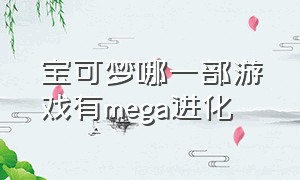 宝可梦哪一部游戏有mega进化