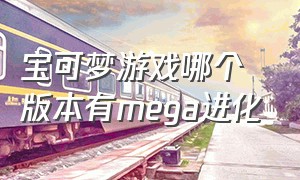 宝可梦游戏哪个版本有mega进化