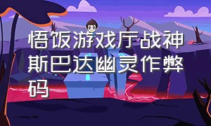 悟饭游戏厅战神斯巴达幽灵作弊码