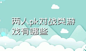 两人pk对战类游戏有哪些