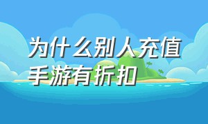 为什么别人充值手游有折扣（为什么手游充值都是328）