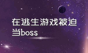 在逃生游戏被迫当boss