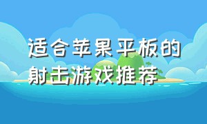 适合苹果平板的射击游戏推荐（适合苹果平板的射击游戏推荐知乎）