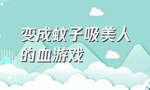 变成蚊子吸美人的血游戏