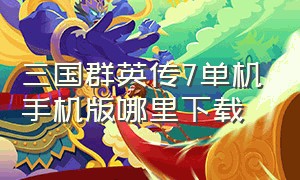 三国群英传7单机手机版哪里下载