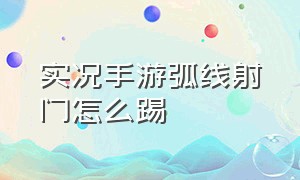 实况手游弧线射门怎么踢