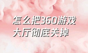 怎么把360游戏大厅彻底关掉