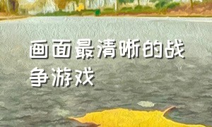 画面最清晰的战争游戏（画面最清晰的战争游戏有哪些）