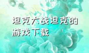 坦克大战坦克的游戏下载