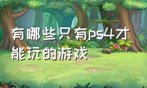 有哪些只有ps4才能玩的游戏（ps4必玩十大中文游戏）