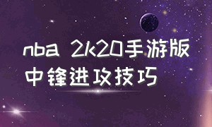 nba 2k20手游版中锋进攻技巧