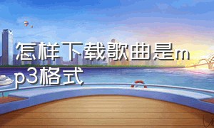 怎样下载歌曲是mp3格式