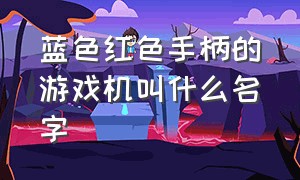 蓝色红色手柄的游戏机叫什么名字