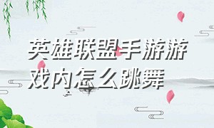 英雄联盟手游游戏内怎么跳舞（手游lol怎么跳舞）