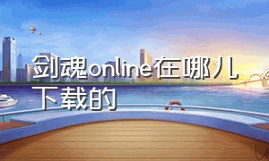 剑魂online在哪儿下载的