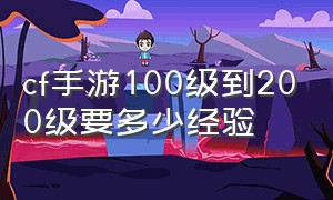 cf手游100级到200级要多少经验