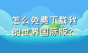 怎么免费下载我的世界国际版?（怎么下载我的世界国际版最新版本）