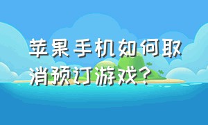 苹果手机如何取消预订游戏?