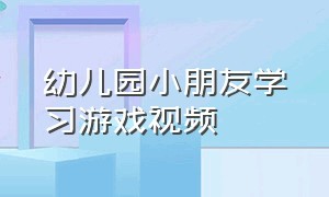 幼儿园小朋友学习游戏视频