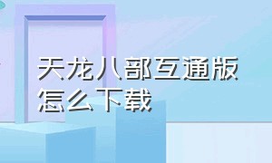 天龙八部互通版怎么下载