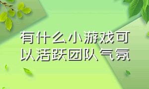 有什么小游戏可以活跃团队气氛