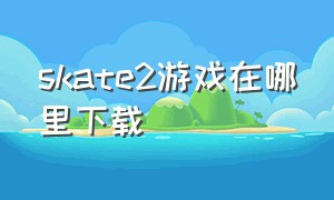 skate2游戏在哪里下载