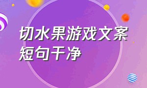 切水果游戏文案短句干净